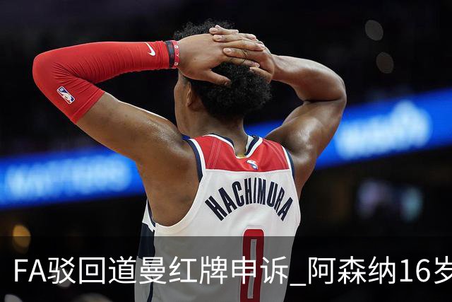 FA驳回道曼红牌申诉 阿森纳16岁新星停赛三场缺席利物浦战